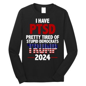 I Have PTSD Pretty Tired Of Stupid Democrats Trump 2024 Long Sleeve Shirt