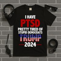 I Have PTSD Pretty Tired Of Stupid Democrats Trump 2024 T-Shirt