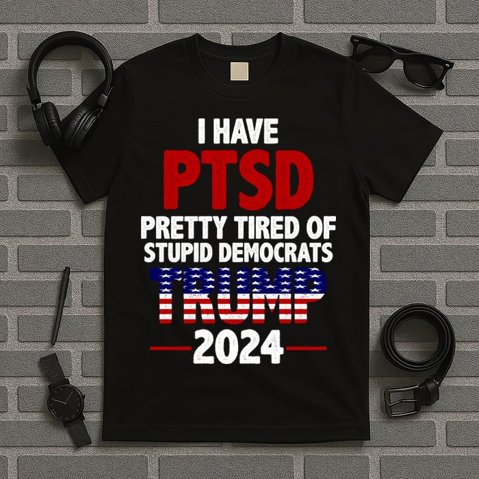 I Have PTSD Pretty Tired Of Stupid Democrats Trump 2024 T-Shirt