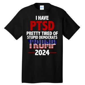 I Have PTSD Pretty Tired Of Stupid Democrats Trump 2024 Tall T-Shirt