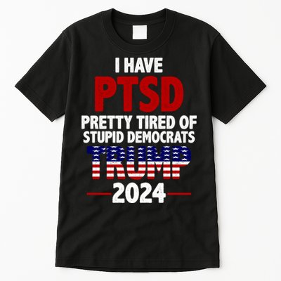 I Have PTSD Pretty Tired Of Stupid Democrats Trump 2024 Tall T-Shirt