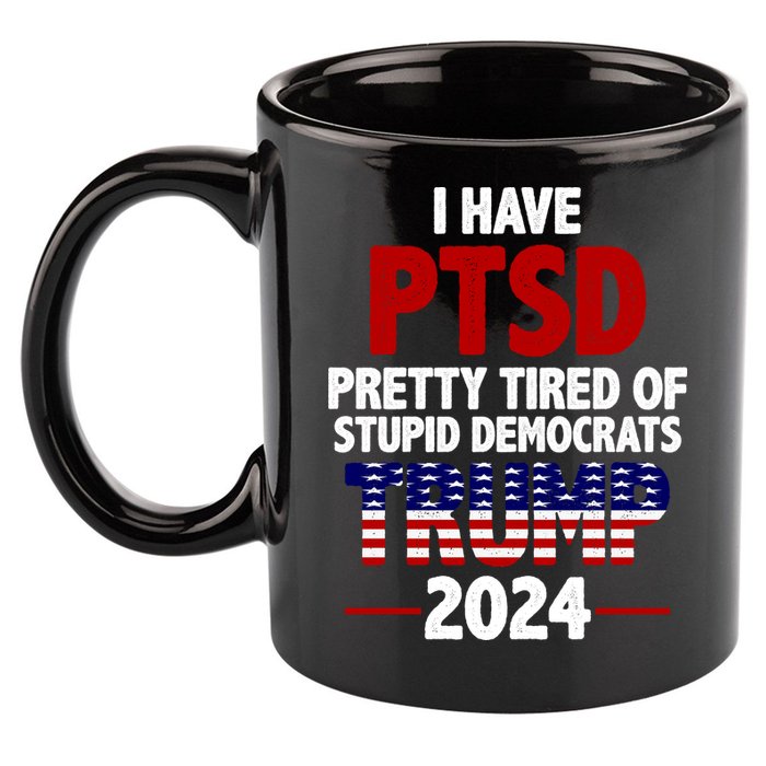 I Have PTSD Pretty Tired Of Stupid Democrats Trump 2024 11oz C Handle Ceramic Mug