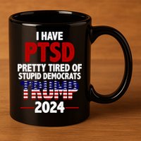 I Have PTSD Pretty Tired Of Stupid Democrats Trump 2024 11oz C Handle Ceramic Mug