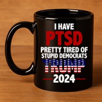 I Have PTSD Pretty Tired Of Stupid Democrats Trump 2024 11oz C Handle Ceramic Mug