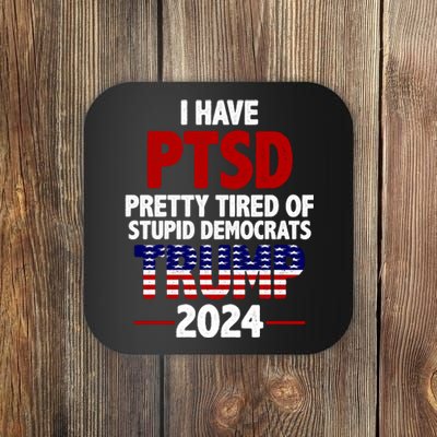 I Have PTSD Pretty Tired Of Stupid Democrats Trump 2024 Coaster