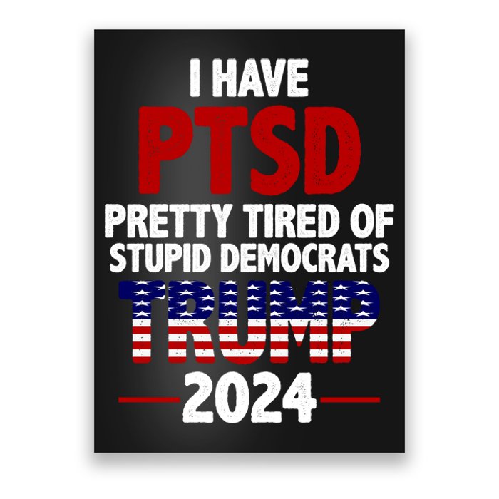 I Have PTSD Pretty Tired Of Stupid Democrats Trump 2024 Poster