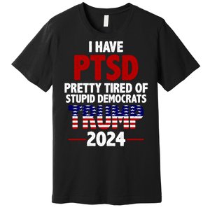 I Have PTSD Pretty Tired Of Stupid Democrats Trump 2024 Premium T-Shirt