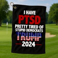 I Have PTSD Pretty Tired Of Stupid Democrats Trump 2024 Golf Towel