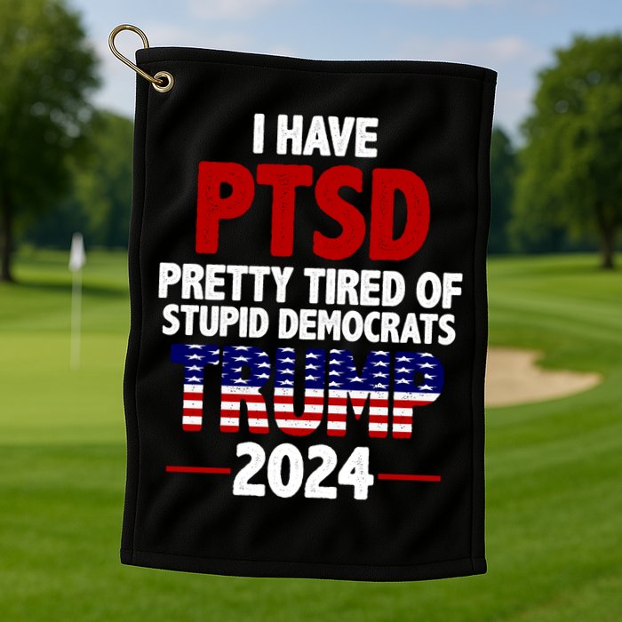 I Have PTSD Pretty Tired Of Stupid Democrats Trump 2024 Golf Towel