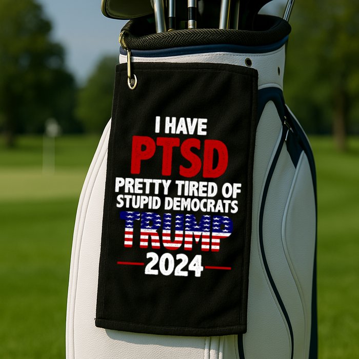 I Have PTSD Pretty Tired Of Stupid Democrats Trump 2024 Golf Towel