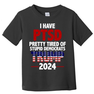 I Have PTSD Pretty Tired Of Stupid Democrats Trump 2024 Toddler T-Shirt