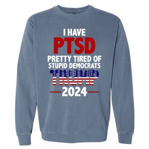 I Have PTSD Pretty Tired Of Stupid Democrats Trump 2024 Garment-Dyed Sweatshirt