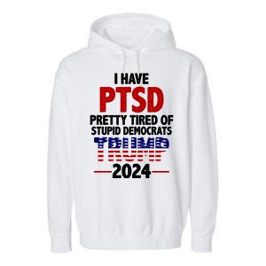 I Have PTSD Pretty Tired Of Stupid Democrats Trump 2024 Garment-Dyed Fleece Hoodie