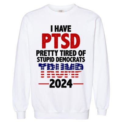 I Have PTSD Pretty Tired Of Stupid Democrats Trump 2024 Garment-Dyed Sweatshirt
