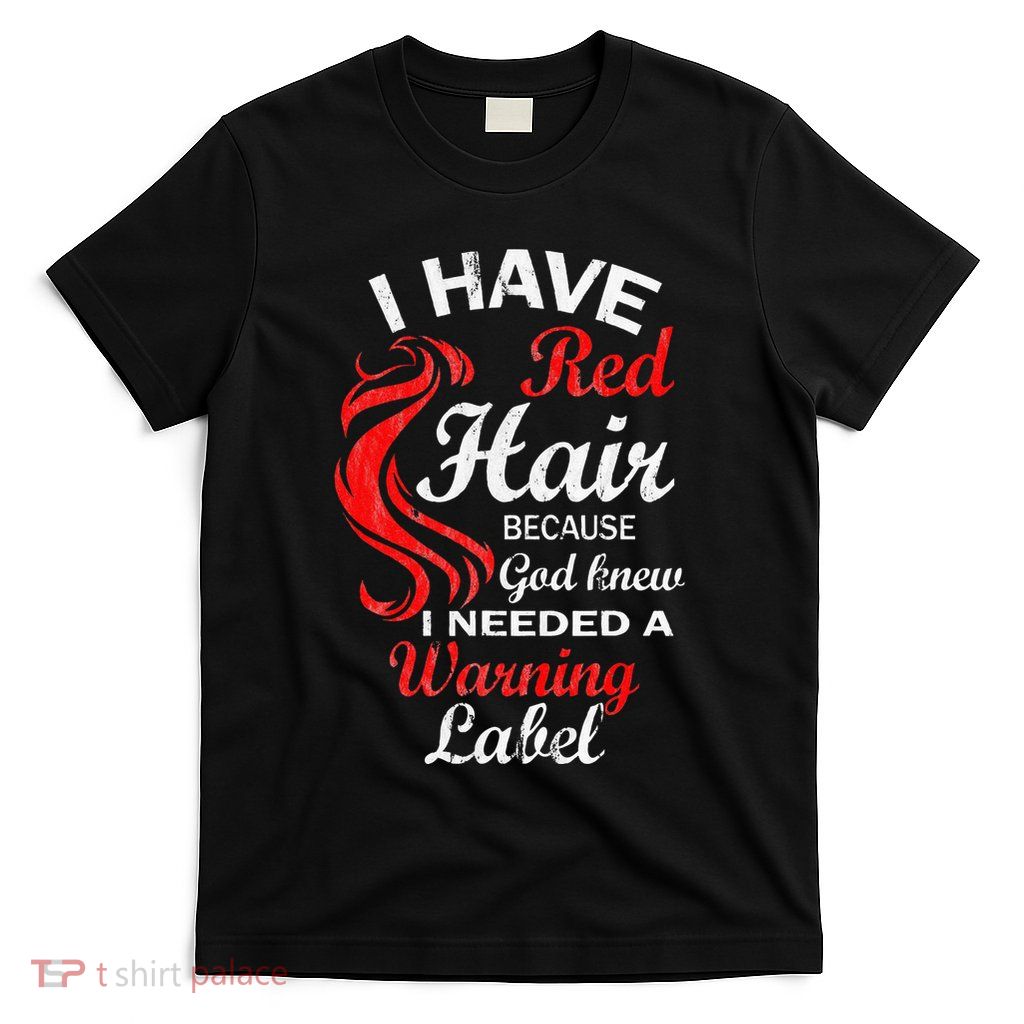 I Have Red Hair Because God Knew I Needed A Warning Label T-Shirt