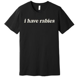 I Have Rabies Funny Unhinged Meme Premium T-Shirt