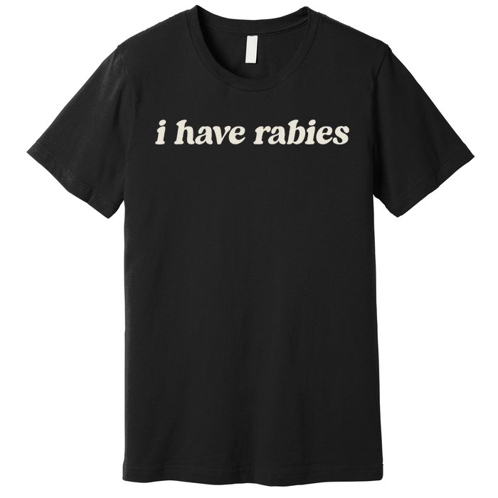 I Have Rabies Funny Unhinged Meme Premium T-Shirt