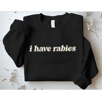 I Have Rabies Funny Unhinged Meme Sweatshirt