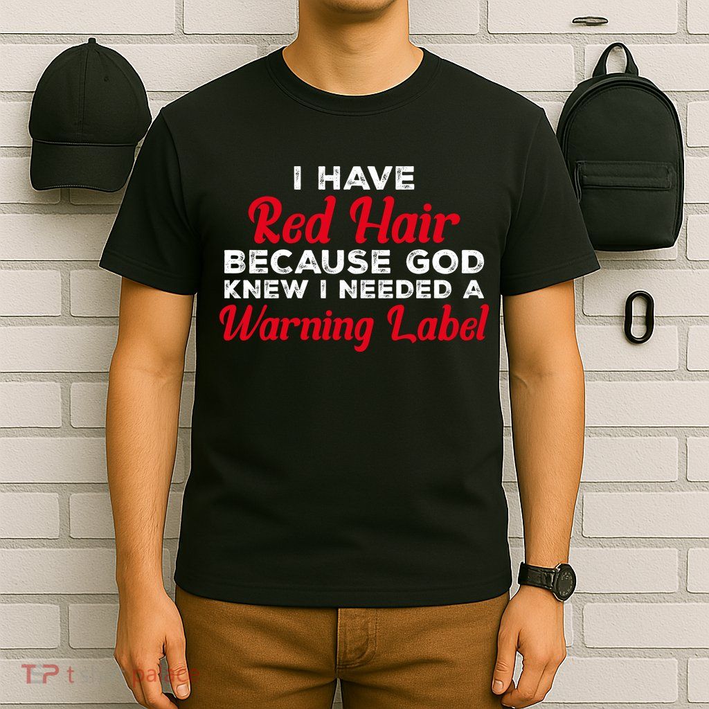 I Have Red Hair Because God Knew I Needed A Label Funny Red Hair T-Shirt