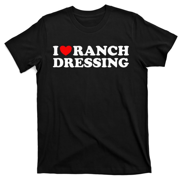 I Heart Ranch Dressing I Love Ranch Dressing Funny Food T-Shirt