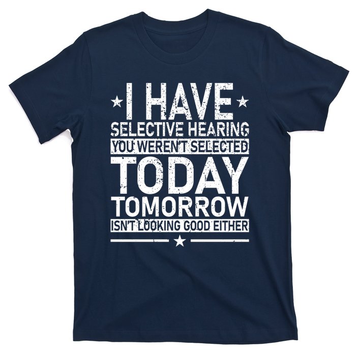 I Have Selective Hearing You Weren't Selected Today Funny T-Shirt