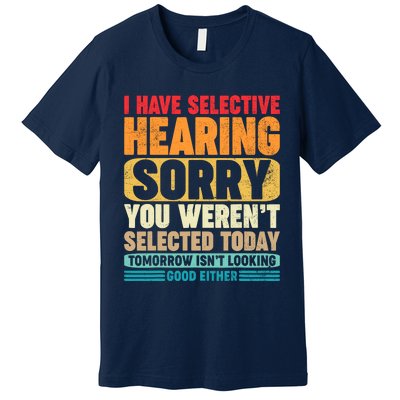 I Have Selective Hearing Sorry You WerenT Selected Today Premium T-Shirt