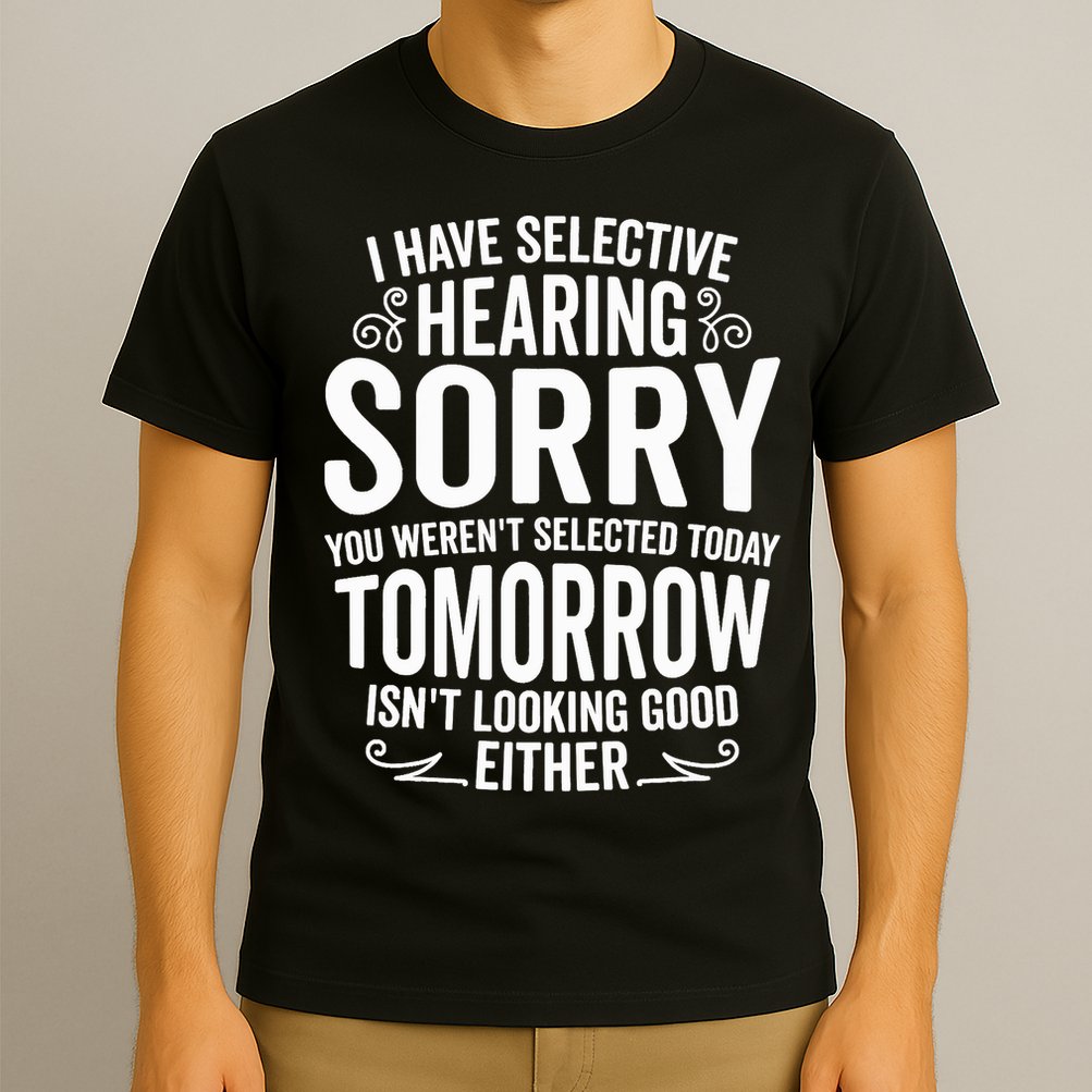 I Have Selective Hearing, You Weren't Selected T-Shirt