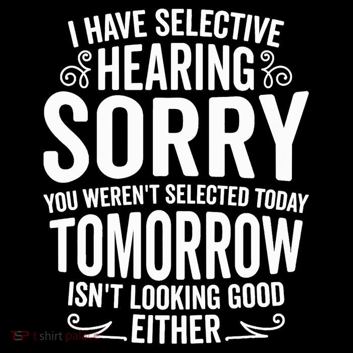 I Have Selective Hearing, You Weren't Selected T-Shirt