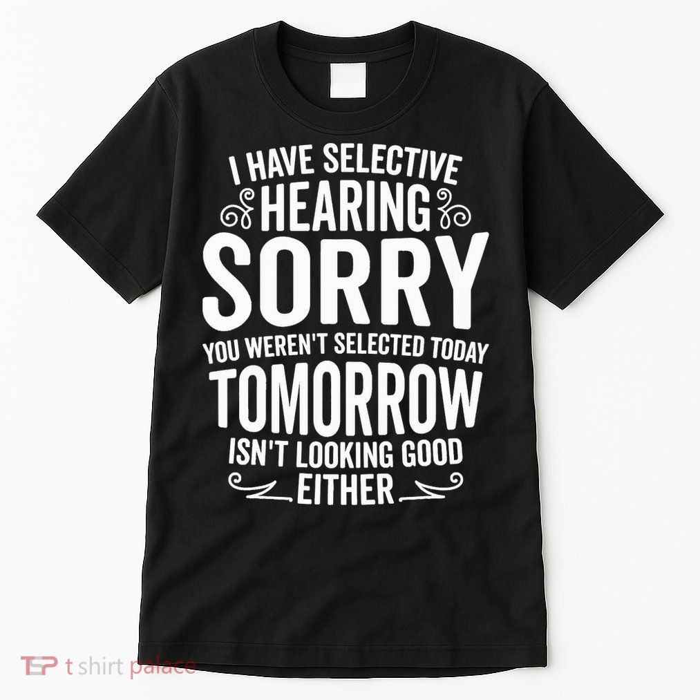 I Have Selective Hearing, You Weren't Selected Tall T-Shirt