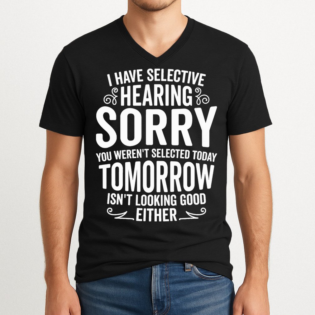 I Have Selective Hearing, You Weren't Selected V-Neck T-Shirt