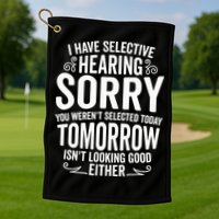 I Have Selective Hearing, You Weren't Selected Golf Towel