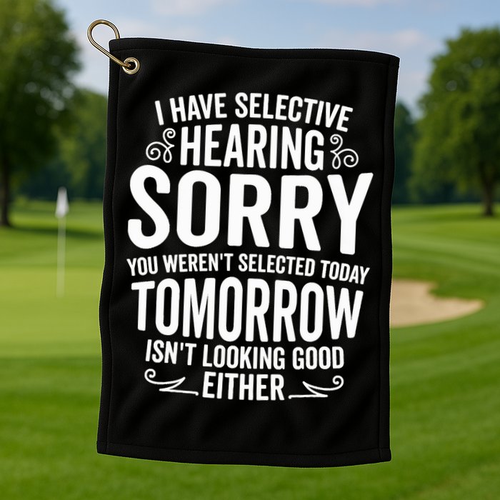 I Have Selective Hearing, You Weren't Selected Golf Towel