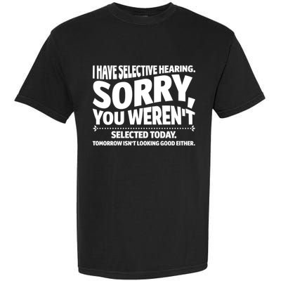 I Have Selective Hearing You Werent Selectedodayomorrow Isnt Looking Good Either Garment-Dyed Heavyweight T-Shirt