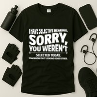 I Have Selective Hearing You Werent Selectedodayomorrow Isnt Looking Good Either T-Shirt