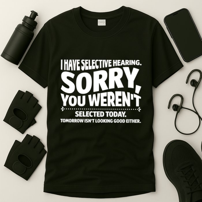 I Have Selective Hearing You Werent Selectedodayomorrow Isnt Looking Good Either T-Shirt