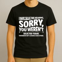 I Have Selective Hearing You Werent Selectedodayomorrow Isnt Looking Good Either T-Shirt