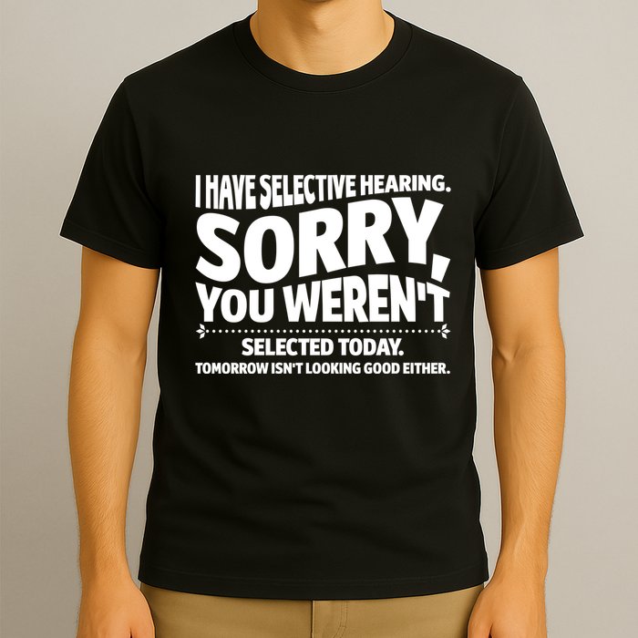 I Have Selective Hearing You Werent Selectedodayomorrow Isnt Looking Good Either T-Shirt