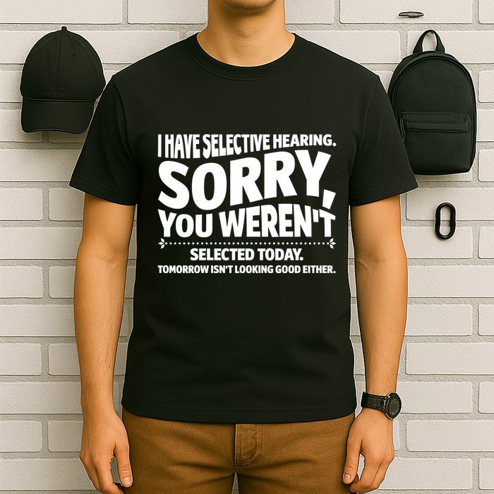 I Have Selective Hearing You Werent Selectedodayomorrow Isnt Looking Good Either T-Shirt