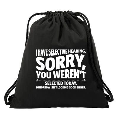 I Have Selective Hearing You Werent Selectedodayomorrow Isnt Looking Good Either Drawstring Bag