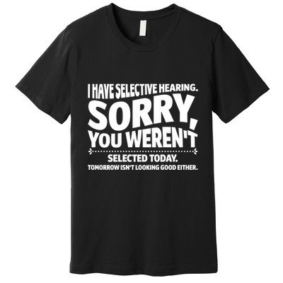 I Have Selective Hearing You Werent Selectedodayomorrow Isnt Looking Good Either Premium T-Shirt