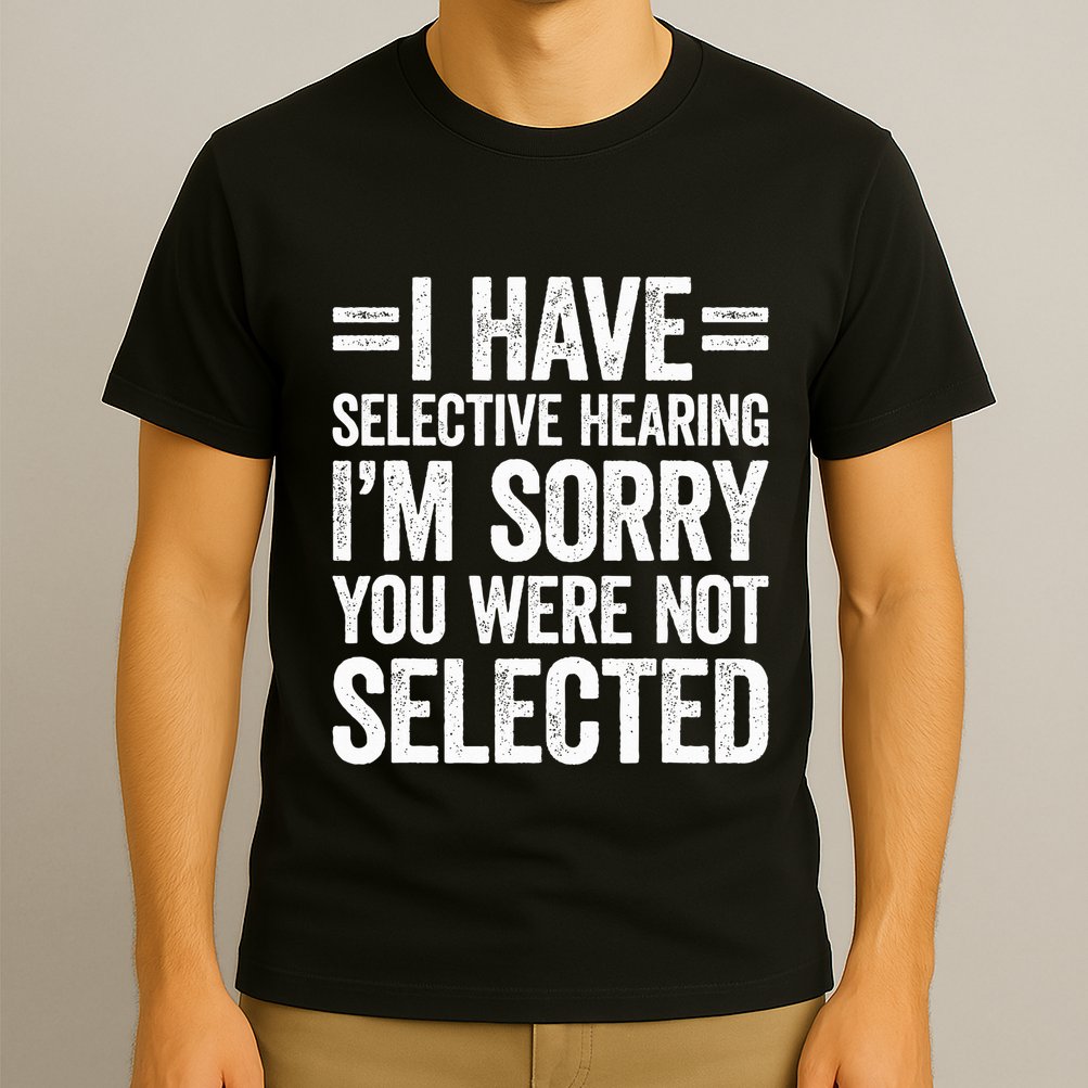 I Have Selective Hearing You WerenT Selected T-Shirt