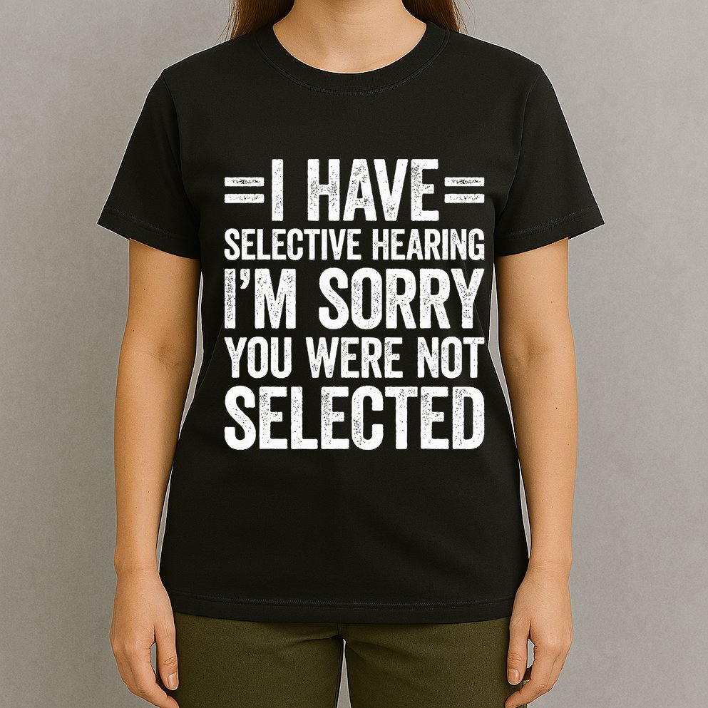 I Have Selective Hearing You WerenT Selected T-Shirt