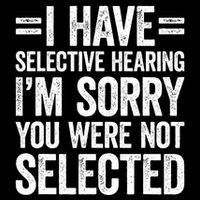 I Have Selective Hearing You WerenT Selected Button