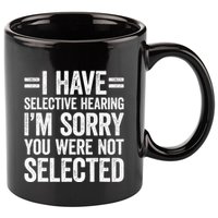 I Have Selective Hearing You WerenT Selected 11oz C Handle Ceramic Mug