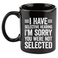 I Have Selective Hearing You WerenT Selected 11oz C Handle Ceramic Mug