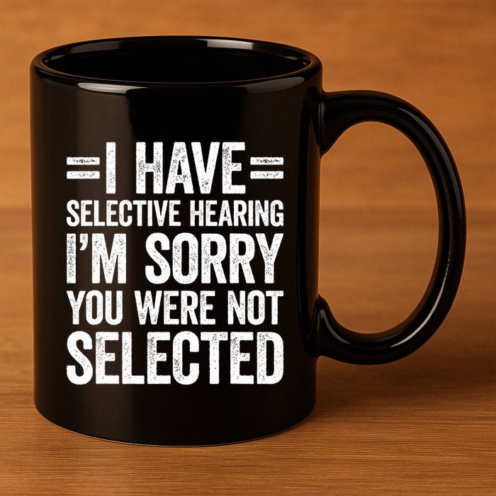I Have Selective Hearing You WerenT Selected 11oz C Handle Ceramic Mug