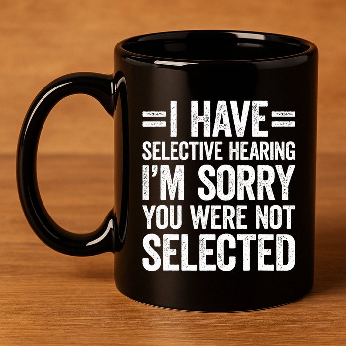 I Have Selective Hearing You WerenT Selected 11oz C Handle Ceramic Mug
