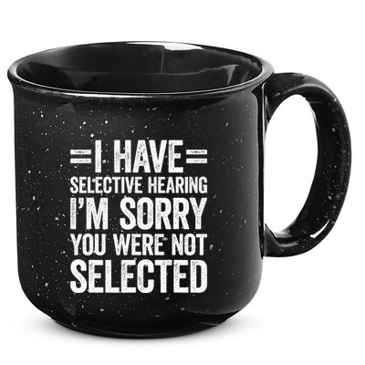 I Have Selective Hearing You WerenT Selected 15oz Campfire Ceramic Mug