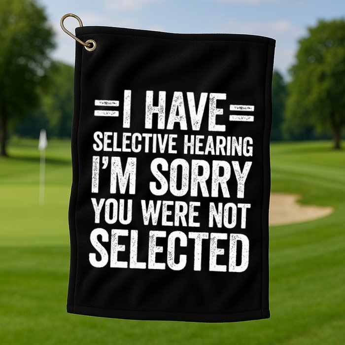 I Have Selective Hearing You WerenT Selected Golf Towel