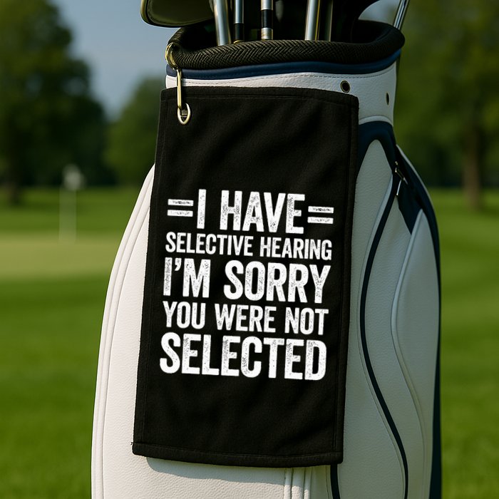 I Have Selective Hearing You WerenT Selected Golf Towel